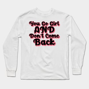 You Go Girl And Dont Come Back. Motivational Girl Power Saying. Long Sleeve T-Shirt